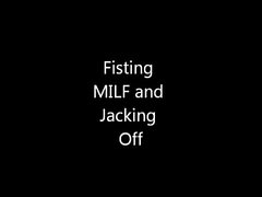 Fisting MILF and Jacking Off